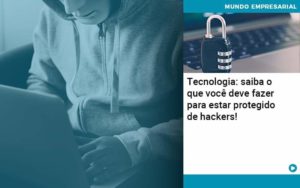 Tecnologia Saiba O Que Voce Deve Fazer Para Estar Protegido De Hackers Organização Contábil Lawini - Forte VIX